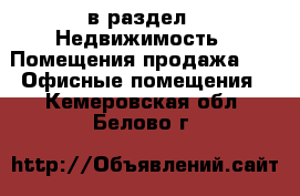  в раздел : Недвижимость » Помещения продажа »  » Офисные помещения . Кемеровская обл.,Белово г.